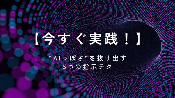 【今すぐ実践！】“AIっぽさ”を抜け出す5つの指示テク